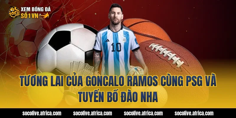 Tương Lai Của goncalo ramos Cùng PSG Và Tuyển Bồ Đào Nha